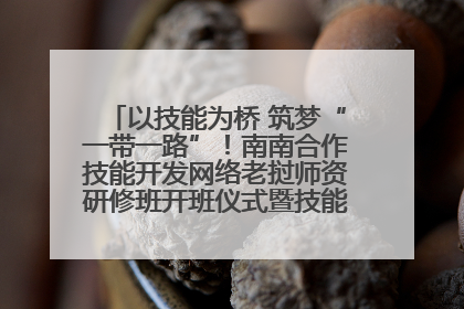 以技能为桥 筑梦“一带一路”！南南合作技能开发网络老挝师资研修班开班仪式暨技能梦工坊签约仪式举行