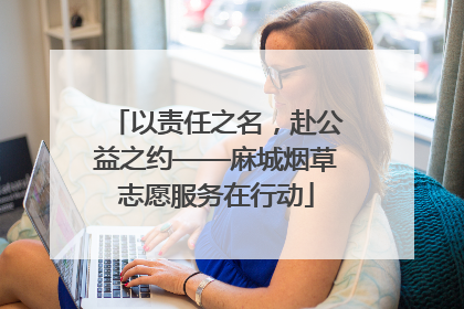 以责任之名，赴公益之约——麻城烟草志愿服务在行动