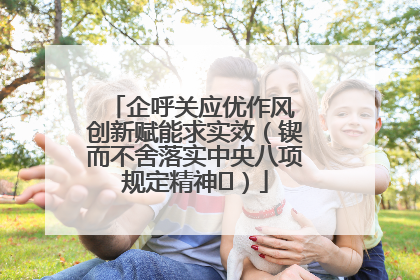 企呼关应优作风 创新赋能求实效（锲而不舍落实中央八项规定精神⑭）