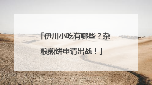 伊川小吃有哪些？杂粮煎饼申请出战！