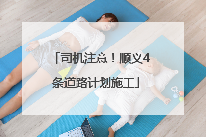 司机注意！顺义4条道路计划施工