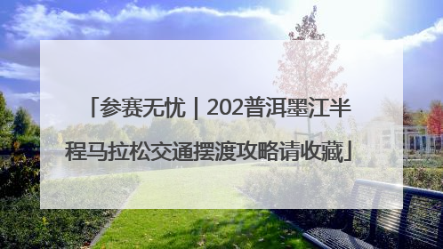 参赛无忧｜202普洱墨江半程马拉松交通摆渡攻略请收藏