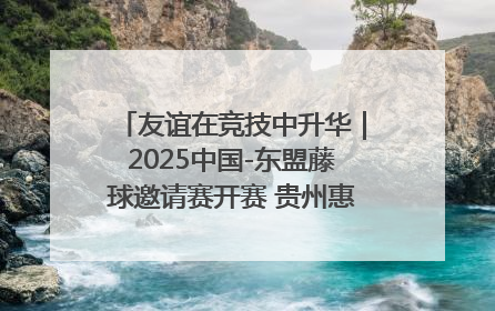 友谊在竞技中升华｜2025中国-东盟藤球邀请赛开赛 贵州惠水燃动“空中芭蕾”