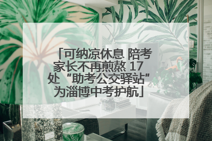 可纳凉休息 陪考家长不再煎熬 17处“助考公交驿站”为淄博中考护航