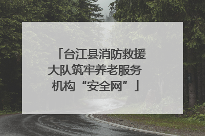 台江县消防救援大队筑牢养老服务机构“安全网”