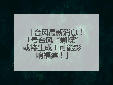 台风最新消息！1号台风“蝴蝶”或将生成！可能影响福建！