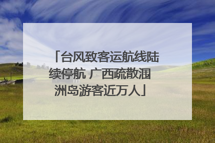 台风致客运航线陆续停航 广西疏散涠洲岛游客近万人