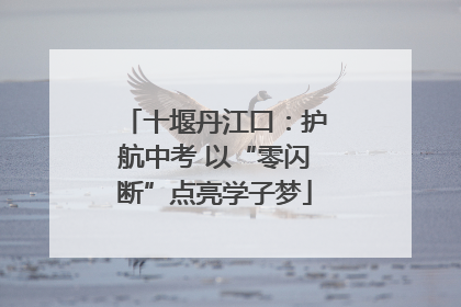 十堰丹江口：护航中考 以“零闪断”点亮学子梦