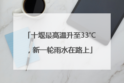 十堰最高温升至33℃，新一轮雨水在路上