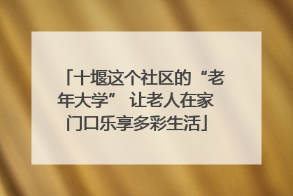 十堰这个社区的“老年大学” 让老人在家门口乐享多彩生活