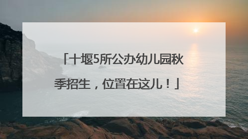 十堰5所公办幼儿园秋季招生，位置在这儿！