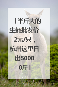 半斤大的生蚝批发价2元/只，杭州这里日出50000斤