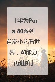 华为Pura 80系列首发小艺看世界，AI能力再进阶