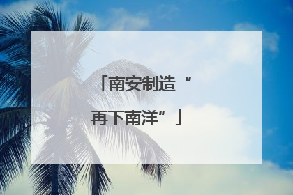 南安制造“再下南洋”