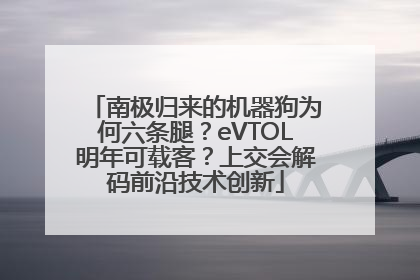 南极归来的机器狗为何六条腿？eVTOL明年可载客？上交会解码前沿技术创新