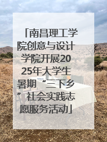 南昌理工学院创意与设计学院开展2025年大学生暑期“三下乡”社会实践志愿服务活动