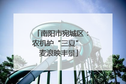 南阳市宛城区：农机护“三夏” 麦浪映丰景