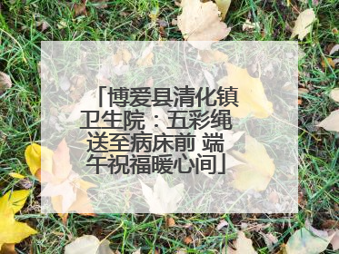 博爱县清化镇卫生院：五彩绳送至病床前 端午祝福暖心间