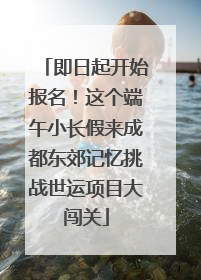 即日起开始报名！这个端午小长假来成都东郊记忆挑战世运项目大闯关