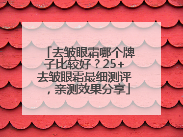 去皱眼霜哪个牌子比较好？25+去皱眼霜最细测评，亲测效果分享