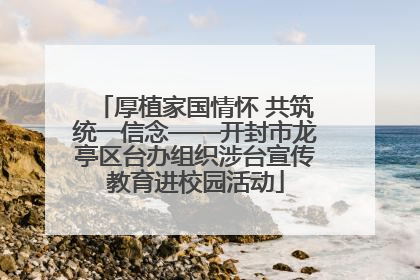 厚植家国情怀 共筑统一信念——开封市龙亭区台办组织涉台宣传教育进校园活动
