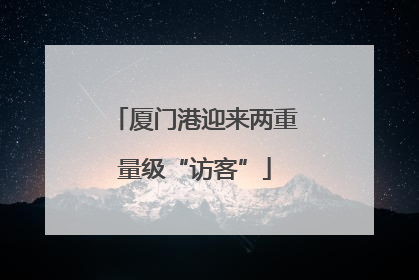 厦门港迎来两重量级“访客”