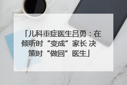 儿科重症医生吕勇：在倾听时“变成”家长 决策时“做回”医生