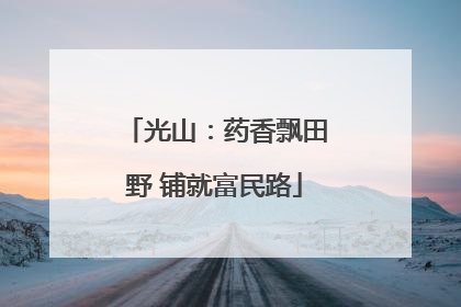光山：药香飘田野 铺就富民路