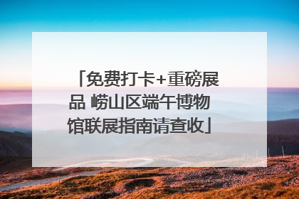免费打卡+重磅展品 崂山区端午博物馆联展指南请查收