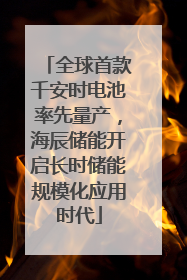 全球首款千安时电池率先量产，海辰储能开启长时储能规模化应用时代