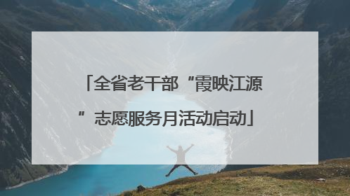 全省老干部“霞映江源”志愿服务月活动启动