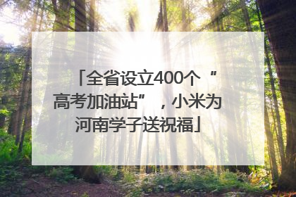 全省设立400个“高考加油站”，小米为河南学子送祝福