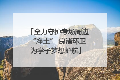 全力守护考场周边“净土” 良渚环卫为学子梦想护航