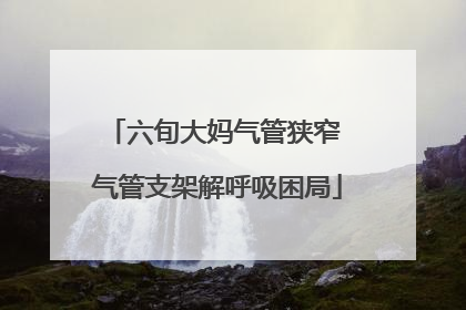 六旬大妈气管狭窄 气管支架解呼吸困局