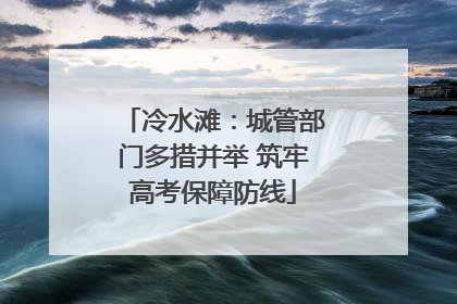 冷水滩：城管部门多措并举 筑牢高考保障防线