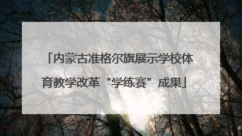 内蒙古准格尔旗展示学校体育教学改革“学练赛”成果