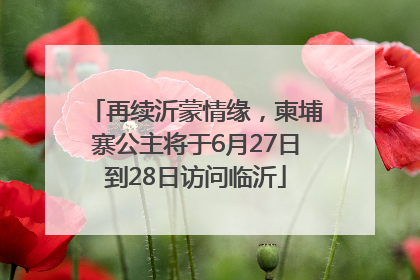 再续沂蒙情缘，柬埔寨公主将于6月27日到28日访问临沂