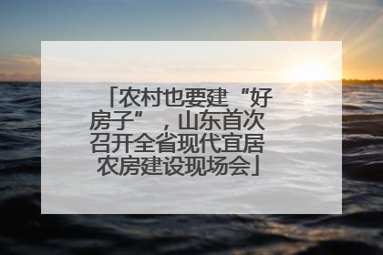 农村也要建“好房子”，山东首次召开全省现代宜居农房建设现场会