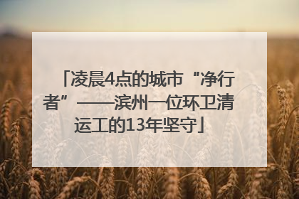 凌晨4点的城市“净行者”——滨州一位环卫清运工的13年坚守