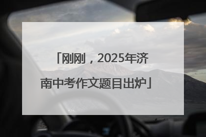 刚刚，2025年济南中考作文题目出炉