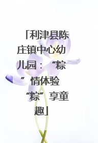 利津县陈庄镇中心幼儿园：“粽”情体验 “粽”享童趣