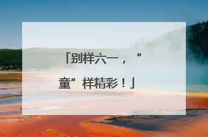 别样六一，“童”样精彩！