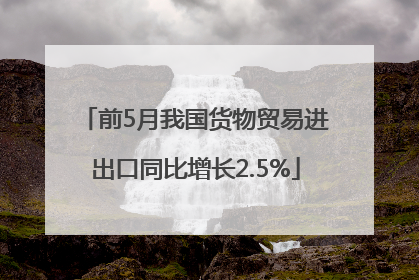 前5月我国货物贸易进出口同比增长2.5%