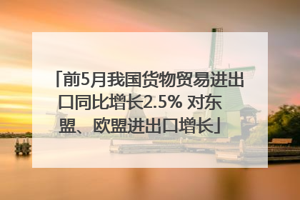 前5月我国货物贸易进出口同比增长2.5% 对东盟、欧盟进出口增长