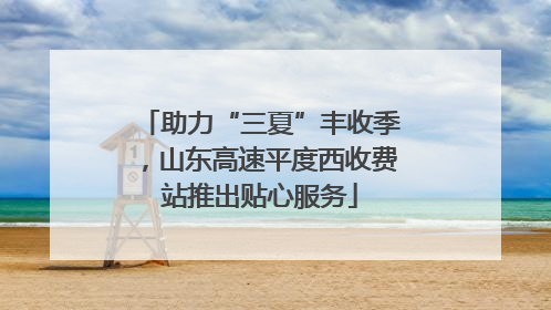 助力“三夏”丰收季，山东高速平度西收费站推出贴心服务
