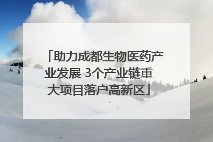 助力成都生物医药产业发展 3个产业链重大项目落户高新区