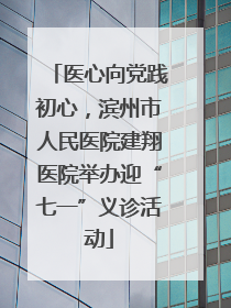 医心向党践初心，滨州市人民医院建翔医院举办迎“七一”义诊活动