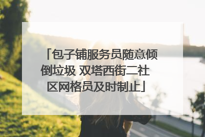 包子铺服务员随意倾倒垃圾 双塔西街二社区网格员及时制止