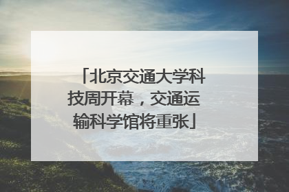 北京交通大学科技周开幕，交通运输科学馆将重张