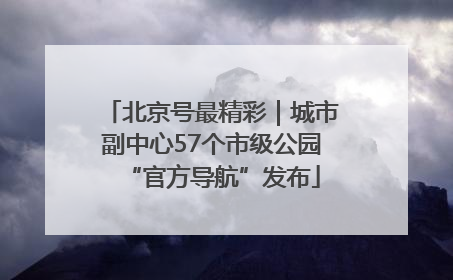 北京号最精彩｜城市副中心57个市级公园“官方导航”发布